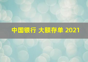 中国银行 大额存单 2021